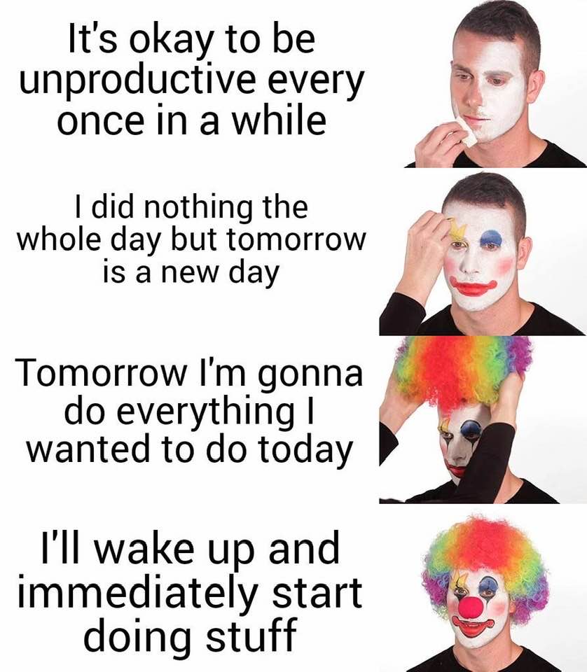 This meme is a humorous commentary on the challenges of productivity. It features a series of images showing a person applying makeup and eventually transforming into a clown. The text accompanying the images reads: "It's okay to be unproductive every once in a while. I did nothing the whole day, but tomorrow is a new day. Tomorrow I'm gonna do everything I wanted to do today. I'll wake up and immediately start doing stuff." The meme pokes fun at the idea of making excuses for procrastination and the tendency to put off tasks until the next day.